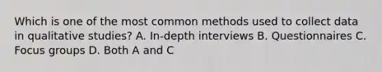 Which is one of the most common methods used to collect data in qualitative studies? A. In-depth interviews B. Questionnaires C. Focus groups D. Both A and C