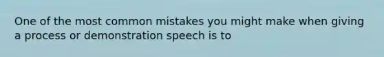 One of the most <a href='https://www.questionai.com/knowledge/k7Vb50mQ1P-common-mistakes' class='anchor-knowledge'>common mistakes</a> you might make when giving a process or demonstration speech is to