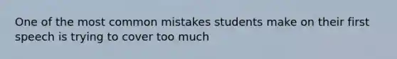 One of the most common mistakes students make on their first speech is trying to cover too much