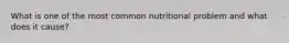 What is one of the most common nutritional problem and what does it cause?