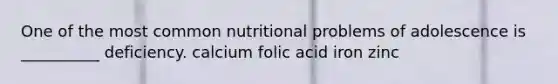 One of the most common nutritional problems of adolescence is __________ deficiency. calcium folic acid iron zinc