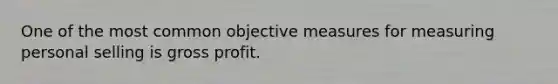 One of the most common objective measures for measuring personal selling is gross profit.