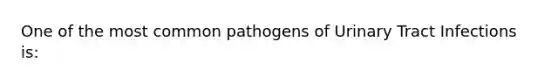 One of the most common pathogens of Urinary Tract Infections is: