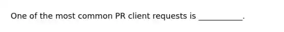 One of the most common PR client requests is ___________.