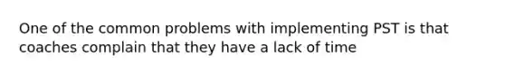 One of the common problems with implementing PST is that coaches complain that they have a lack of time