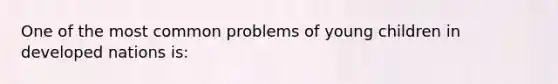 One of the most common problems of young children in developed nations is: