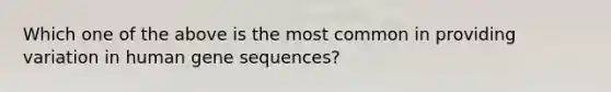 Which one of the above is the most common in providing variation in human gene sequences?