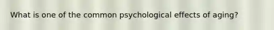 What is one of the common psychological effects of aging?