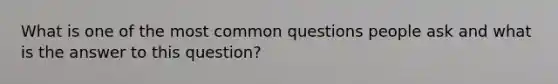 What is one of the most common questions people ask and what is the answer to this question?