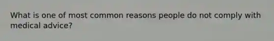 What is one of most common reasons people do not comply with medical advice?