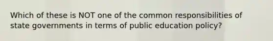 Which of these is NOT one of the common responsibilities of state governments in terms of public education policy?