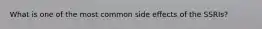 What is one of the most common side effects of the SSRIs?