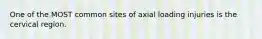 One of the MOST common sites of axial loading injuries is the cervical region.