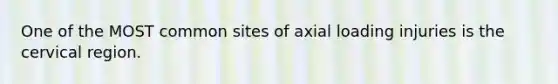 One of the MOST common sites of axial loading injuries is the cervical region.