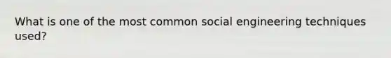 What is one of the most common social engineering techniques used?