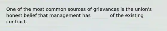 One of the most common sources of grievances is the union's honest belief that management has _______ of the existing contract.