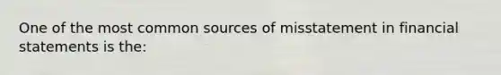 One of the most common sources of misstatement in financial statements is the: