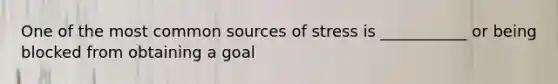 One of the most common sources of stress is ___________ or being blocked from obtaining a goal