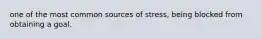 one of the most common sources of stress, being blocked from obtaining a goal.