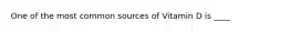 One of the most common sources of Vitamin D is ____