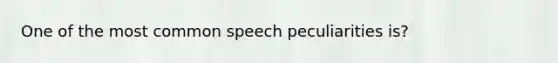 One of the most common speech peculiarities is?