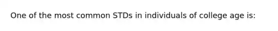 One of the most common STDs in individuals of college age is: