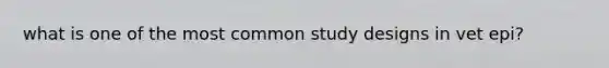 what is one of the most common study designs in vet epi?