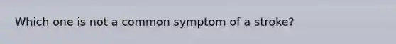 Which one is not a common symptom of a stroke?