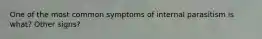 One of the most common symptoms of internal parasitism is what? Other signs?