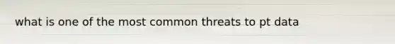 what is one of the most common threats to pt data