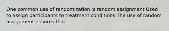 One common use of randomization is random assignment Used to assign participants to treatment conditions The use of random assignment ensures that ...