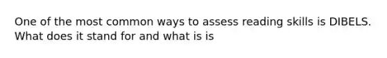 One of the most common ways to assess reading skills is DIBELS. What does it stand for and what is is