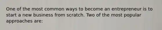 One of the most common ways to become an entrepreneur is to start a new business from scratch. Two of the most popular approaches are: