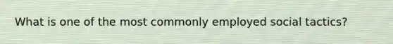 What is one of the most commonly employed social tactics?