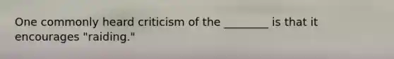 One commonly heard criticism of the ________ is that it encourages "raiding."