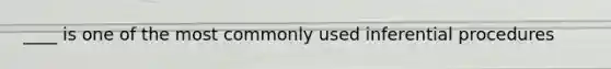 ____ is one of the most commonly used inferential procedures