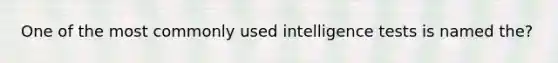 One of the most commonly used intelligence tests is named the?