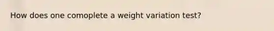 How does one comoplete a weight variation test?