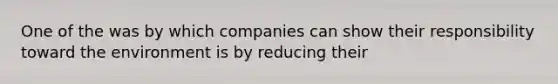 One of the was by which companies can show their responsibility toward the environment is by reducing their