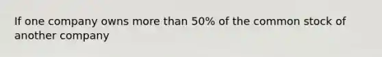 If one company owns more than 50% of the common stock of another company