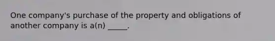 One company's purchase of the property and obligations of another company is a(n) _____.