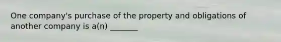 One company's purchase of the property and obligations of another company is a(n) _______