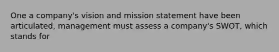 One a company's vision and mission statement have been articulated, management must assess a company's SWOT, which stands for