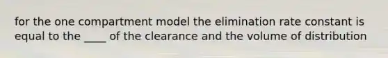 for the one compartment model the elimination rate constant is equal to the ____ of the clearance and the volume of distribution