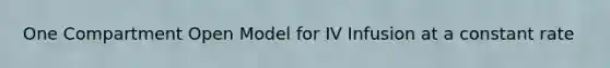 One Compartment Open Model for IV Infusion at a constant rate