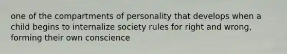 one of the compartments of personality that develops when a child begins to internalize society rules for right and wrong, forming their own conscience