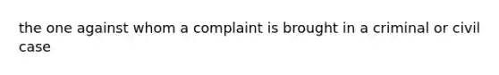 the one against whom a complaint is brought in a criminal or civil case