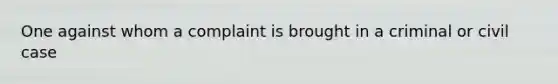 One against whom a complaint is brought in a criminal or civil case