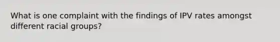 What is one complaint with the findings of IPV rates amongst different racial groups?