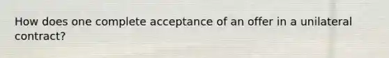 How does one complete acceptance of an offer in a unilateral contract?